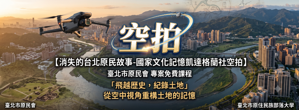 臺北市原民會【消失的台北原民故事-國家文化記憶凱達格蘭社空拍】專案課程
